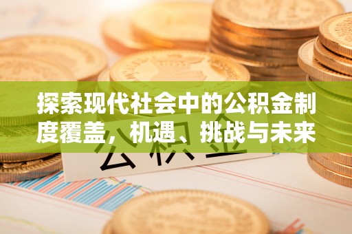 福绵探索现代社会中的公积金制度覆盖，机遇、挑战与未来展望