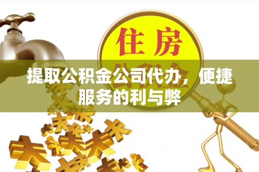 福绵提取公积金公司代办，便捷服务的利与弊
