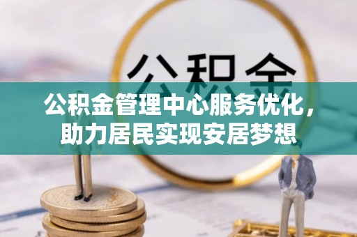 福绵公积金管理中心服务优化，助力居民实现安居梦想
